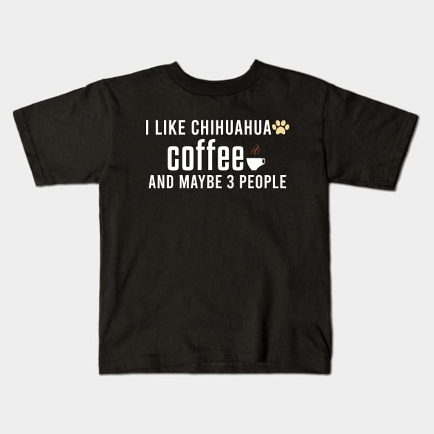 I Like Chihuahua Coffee and Maybe 3 People - Chihuahua Dog & Coffee Lovers Kids T-Shirt by Justbeperfect